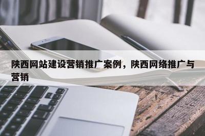 陜西網(wǎng)站建設營銷推廣案例,陜西 * 推廣與營銷